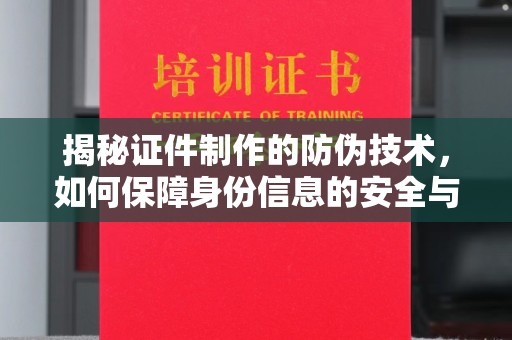 三门峡揭秘证件制作的防伪技术，如何保障身份信息的安全与真实
