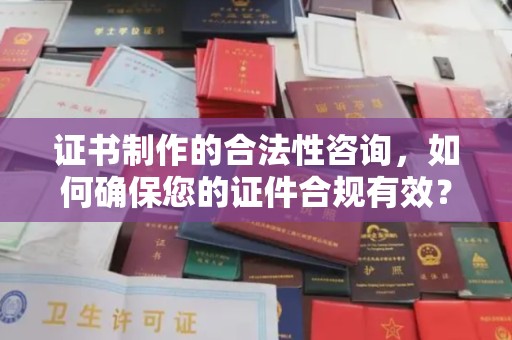 仁和证书制作的合法性咨询，如何确保您的证件合规有效？